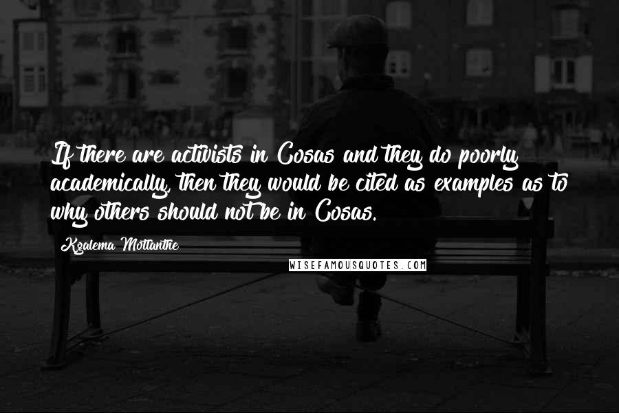 Kgalema Motlanthe Quotes: If there are activists in Cosas and they do poorly academically, then they would be cited as examples as to why others should not be in Cosas.