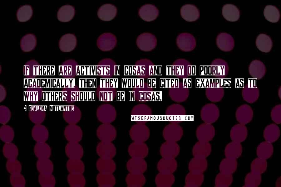 Kgalema Motlanthe Quotes: If there are activists in Cosas and they do poorly academically, then they would be cited as examples as to why others should not be in Cosas.