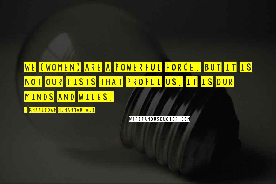 Khaalidah Muhammad-Ali Quotes: We (women) are a powerful force, but it is not our fists that propel us, it is our minds and wiles.