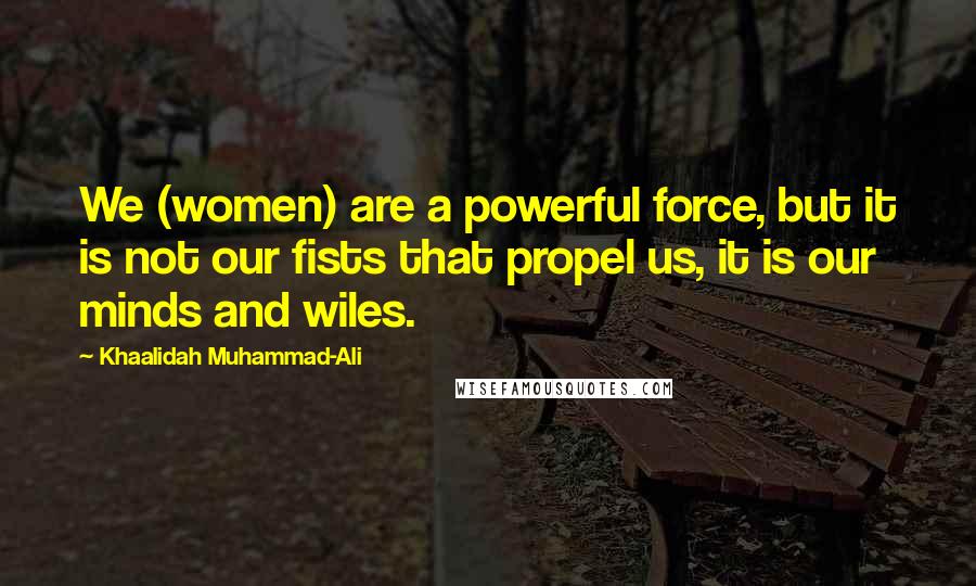 Khaalidah Muhammad-Ali Quotes: We (women) are a powerful force, but it is not our fists that propel us, it is our minds and wiles.