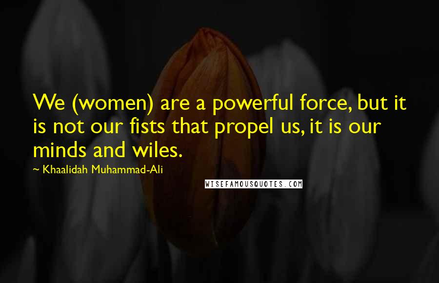 Khaalidah Muhammad-Ali Quotes: We (women) are a powerful force, but it is not our fists that propel us, it is our minds and wiles.