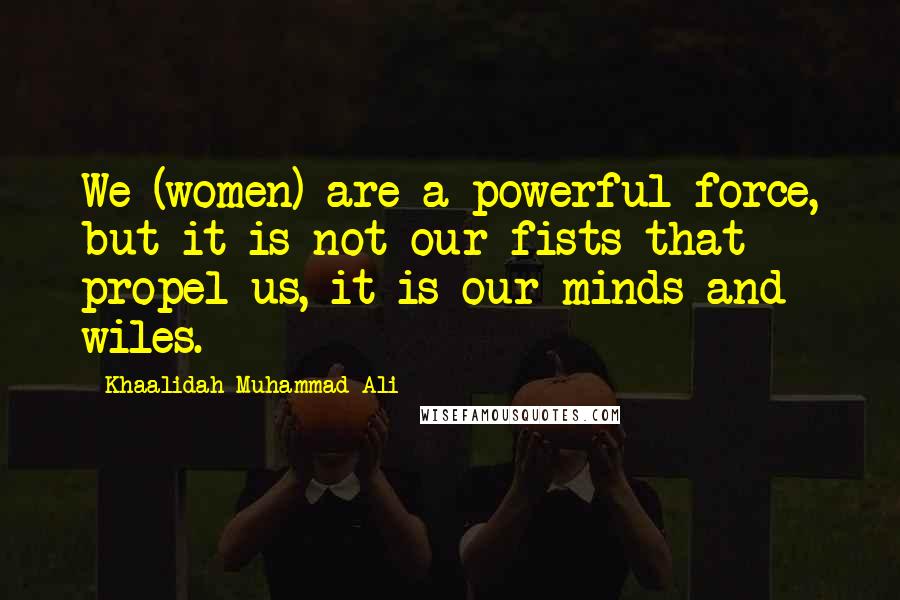 Khaalidah Muhammad-Ali Quotes: We (women) are a powerful force, but it is not our fists that propel us, it is our minds and wiles.