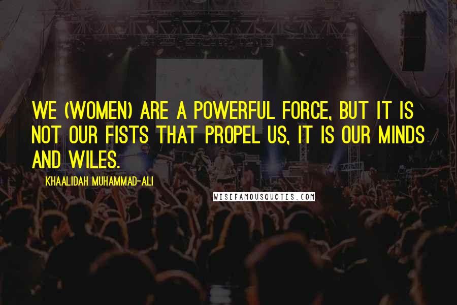 Khaalidah Muhammad-Ali Quotes: We (women) are a powerful force, but it is not our fists that propel us, it is our minds and wiles.