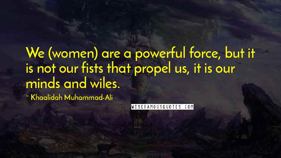 Khaalidah Muhammad-Ali Quotes: We (women) are a powerful force, but it is not our fists that propel us, it is our minds and wiles.