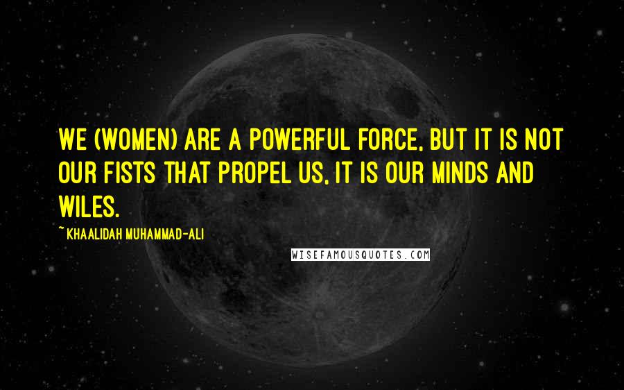 Khaalidah Muhammad-Ali Quotes: We (women) are a powerful force, but it is not our fists that propel us, it is our minds and wiles.