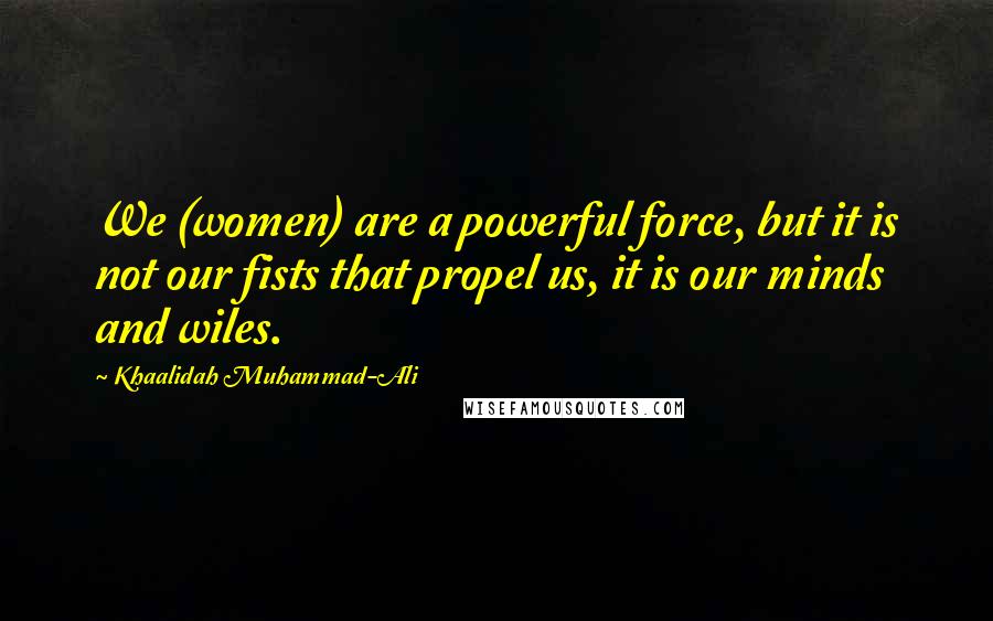 Khaalidah Muhammad-Ali Quotes: We (women) are a powerful force, but it is not our fists that propel us, it is our minds and wiles.