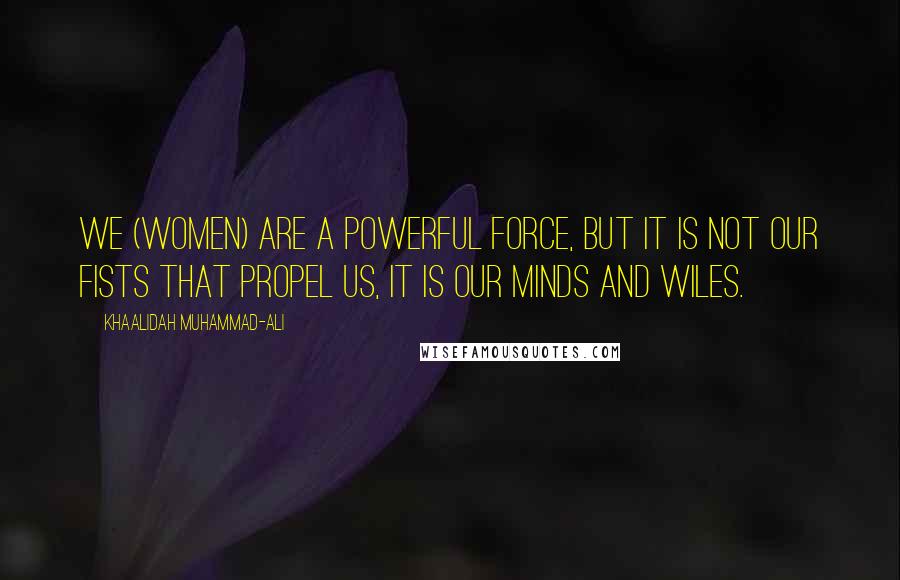 Khaalidah Muhammad-Ali Quotes: We (women) are a powerful force, but it is not our fists that propel us, it is our minds and wiles.