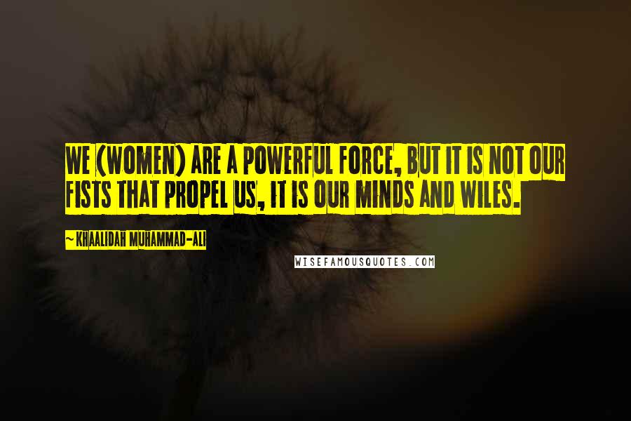 Khaalidah Muhammad-Ali Quotes: We (women) are a powerful force, but it is not our fists that propel us, it is our minds and wiles.