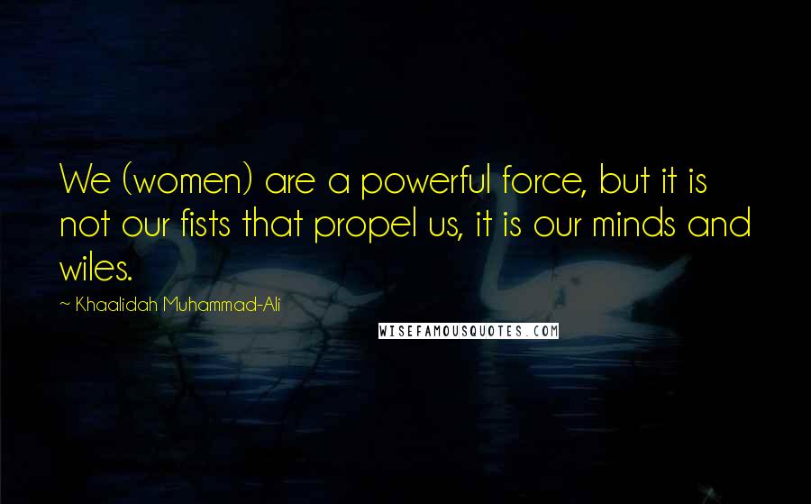 Khaalidah Muhammad-Ali Quotes: We (women) are a powerful force, but it is not our fists that propel us, it is our minds and wiles.