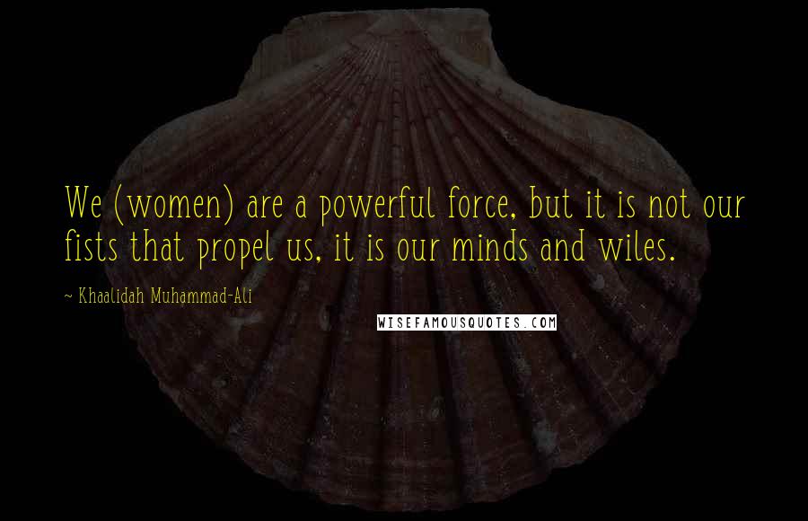 Khaalidah Muhammad-Ali Quotes: We (women) are a powerful force, but it is not our fists that propel us, it is our minds and wiles.