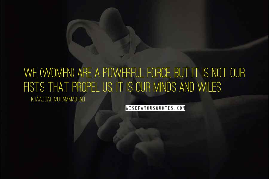 Khaalidah Muhammad-Ali Quotes: We (women) are a powerful force, but it is not our fists that propel us, it is our minds and wiles.