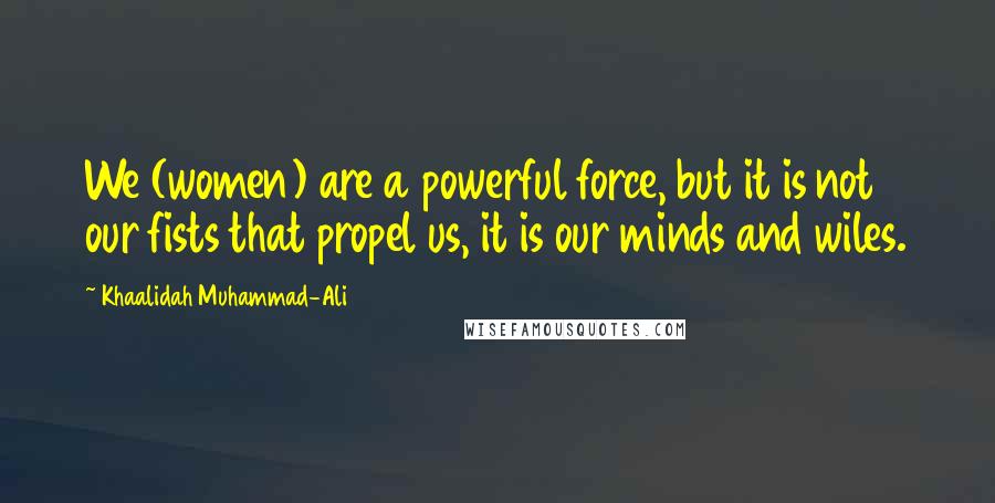 Khaalidah Muhammad-Ali Quotes: We (women) are a powerful force, but it is not our fists that propel us, it is our minds and wiles.