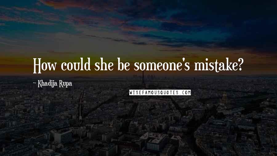 Khadija Rupa Quotes: How could she be someone's mistake?