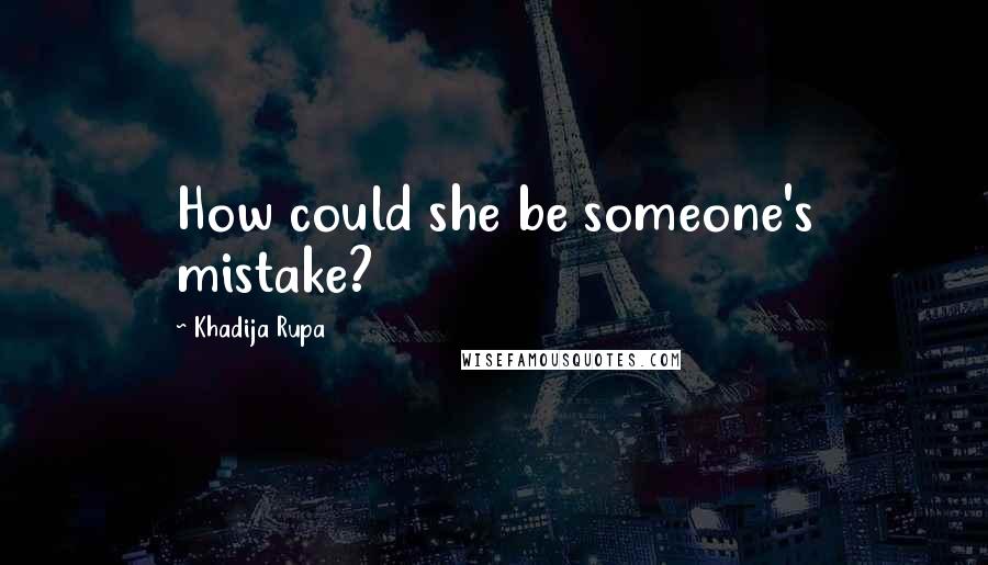 Khadija Rupa Quotes: How could she be someone's mistake?