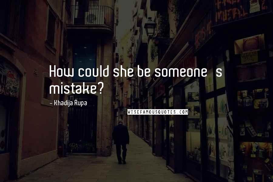 Khadija Rupa Quotes: How could she be someone's mistake?