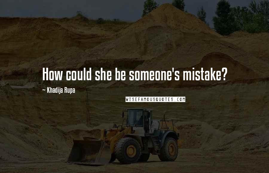 Khadija Rupa Quotes: How could she be someone's mistake?