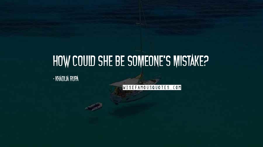 Khadija Rupa Quotes: How could she be someone's mistake?