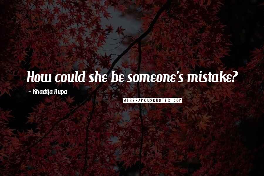 Khadija Rupa Quotes: How could she be someone's mistake?