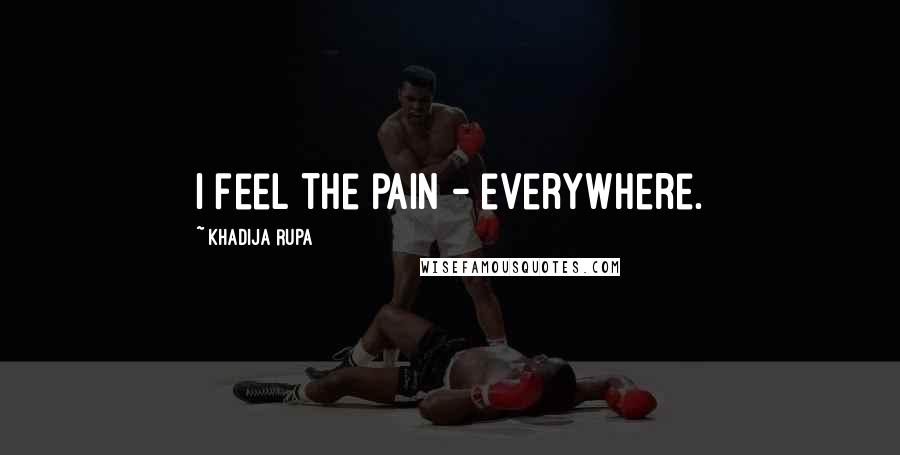 Khadija Rupa Quotes: I feel the pain - everywhere.