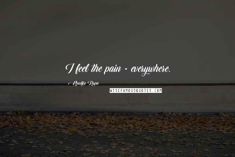 Khadija Rupa Quotes: I feel the pain - everywhere.