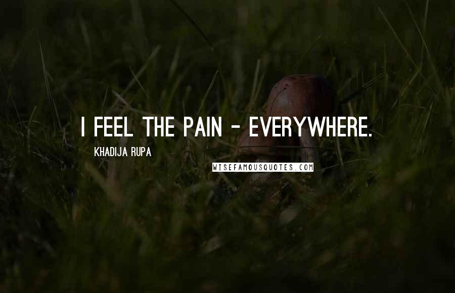 Khadija Rupa Quotes: I feel the pain - everywhere.