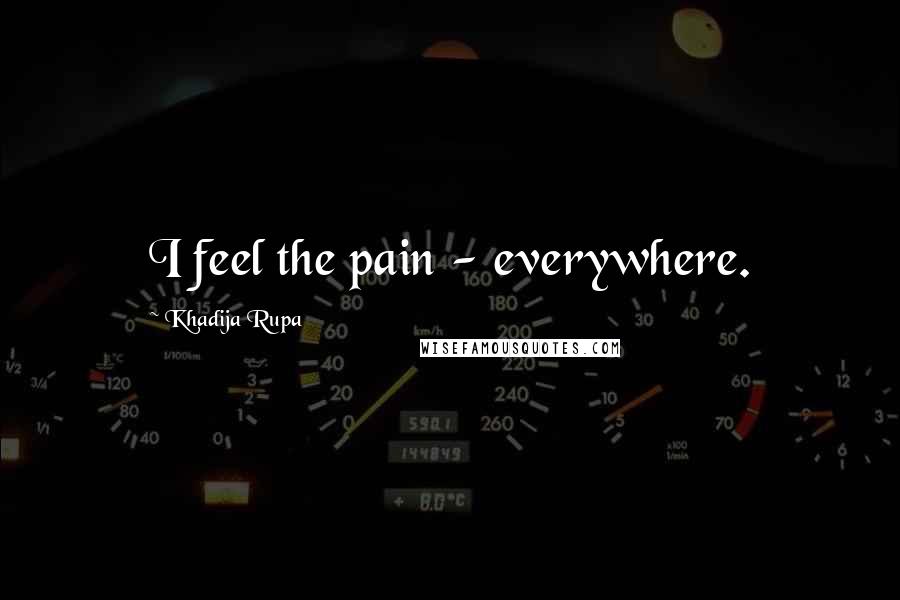 Khadija Rupa Quotes: I feel the pain - everywhere.