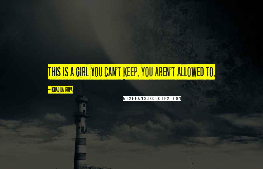 Khadija Rupa Quotes: This is a girl you can't keep. You aren't allowed to.