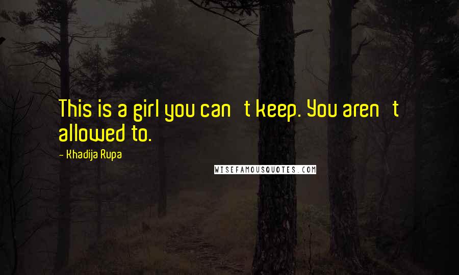 Khadija Rupa Quotes: This is a girl you can't keep. You aren't allowed to.