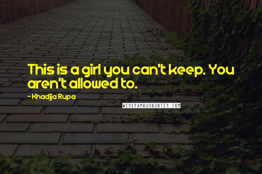 Khadija Rupa Quotes: This is a girl you can't keep. You aren't allowed to.
