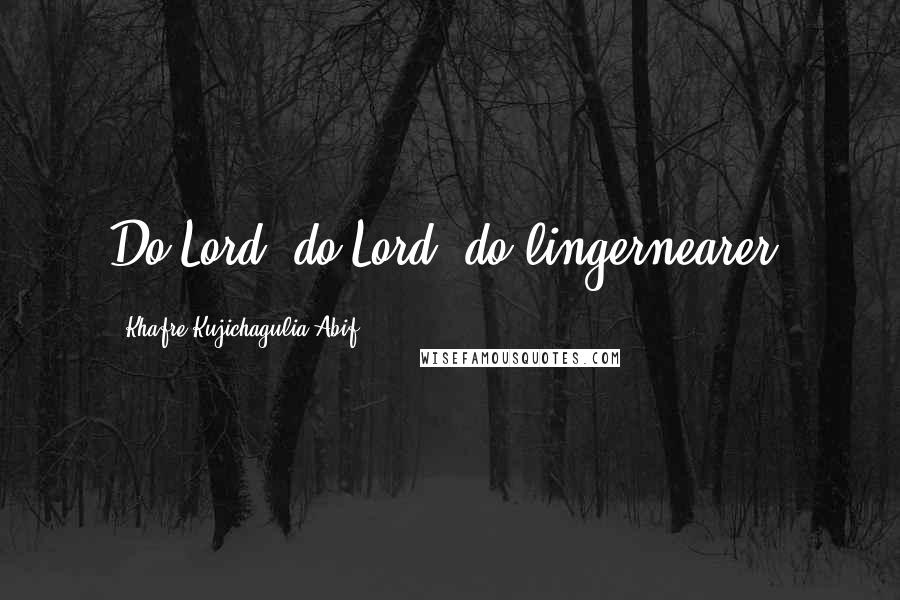Khafre Kujichagulia Abif Quotes: Do Lord, do Lord, do lingernearer.