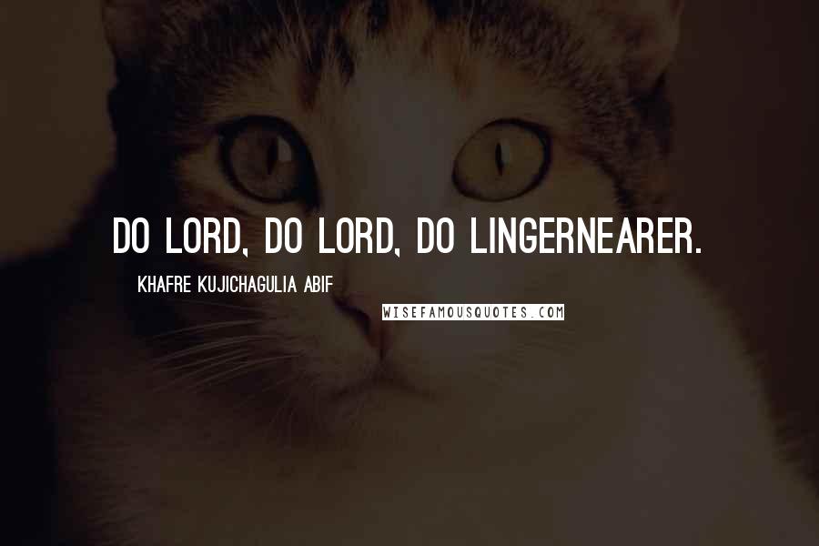 Khafre Kujichagulia Abif Quotes: Do Lord, do Lord, do lingernearer.