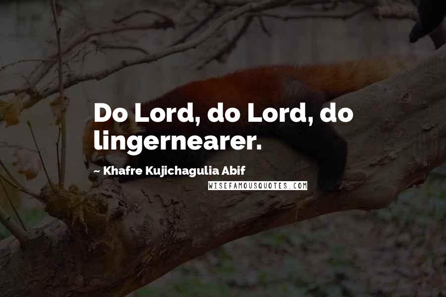 Khafre Kujichagulia Abif Quotes: Do Lord, do Lord, do lingernearer.