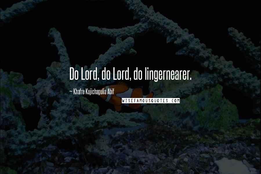 Khafre Kujichagulia Abif Quotes: Do Lord, do Lord, do lingernearer.