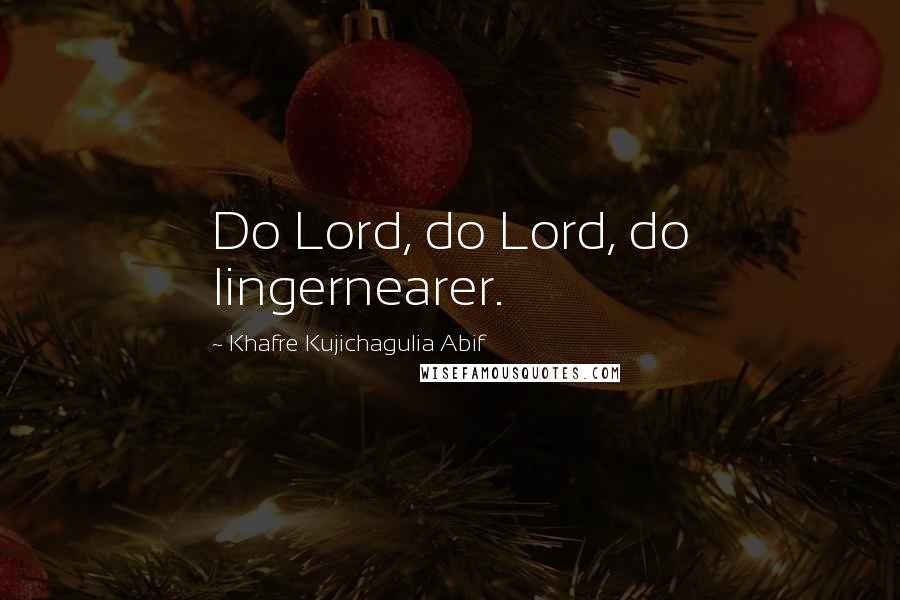 Khafre Kujichagulia Abif Quotes: Do Lord, do Lord, do lingernearer.