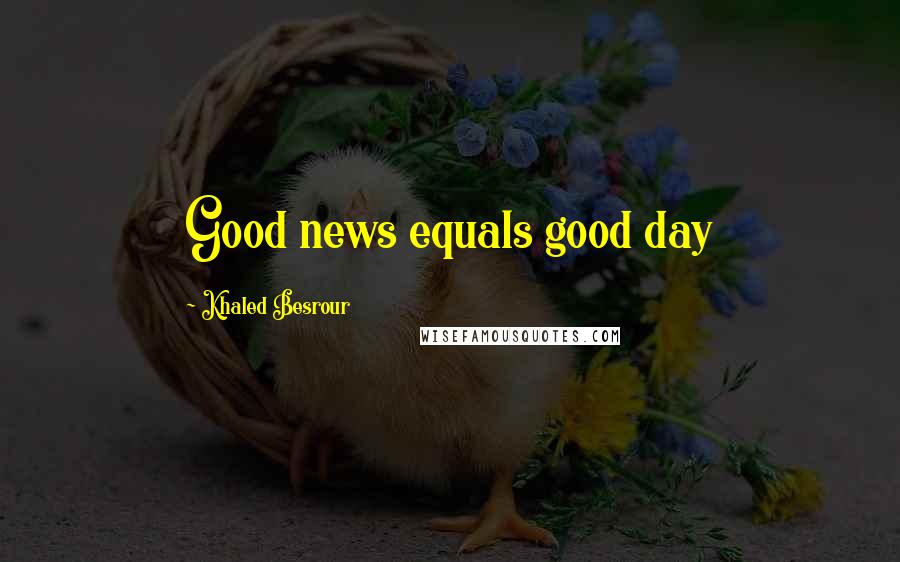 Khaled Besrour Quotes: Good news equals good day
