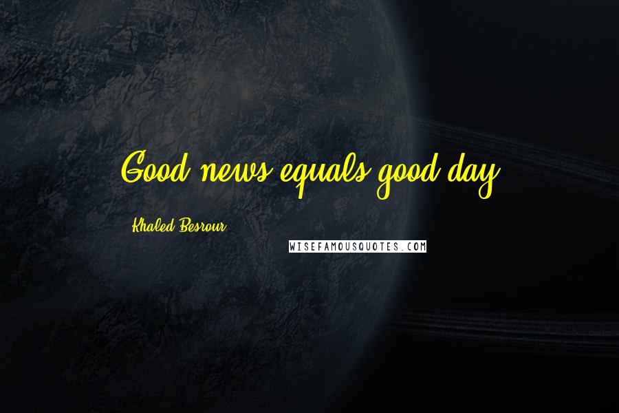 Khaled Besrour Quotes: Good news equals good day