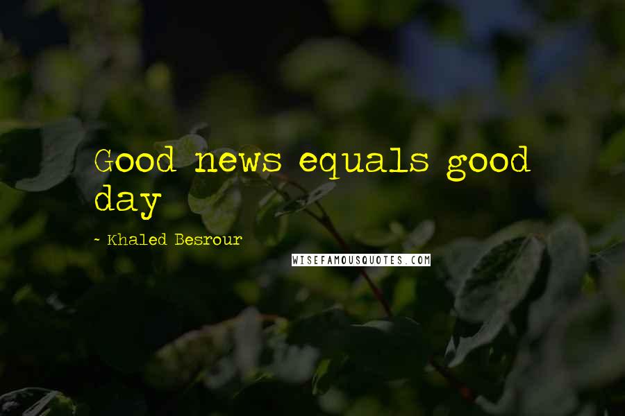 Khaled Besrour Quotes: Good news equals good day