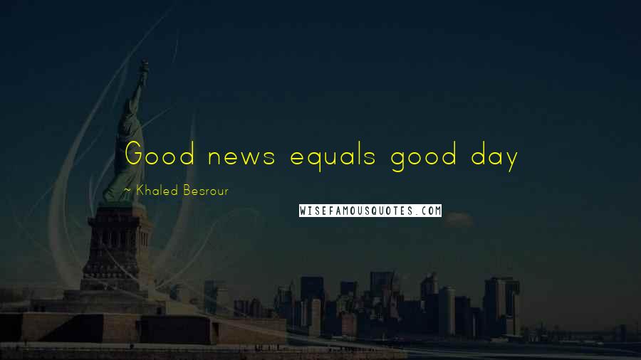 Khaled Besrour Quotes: Good news equals good day