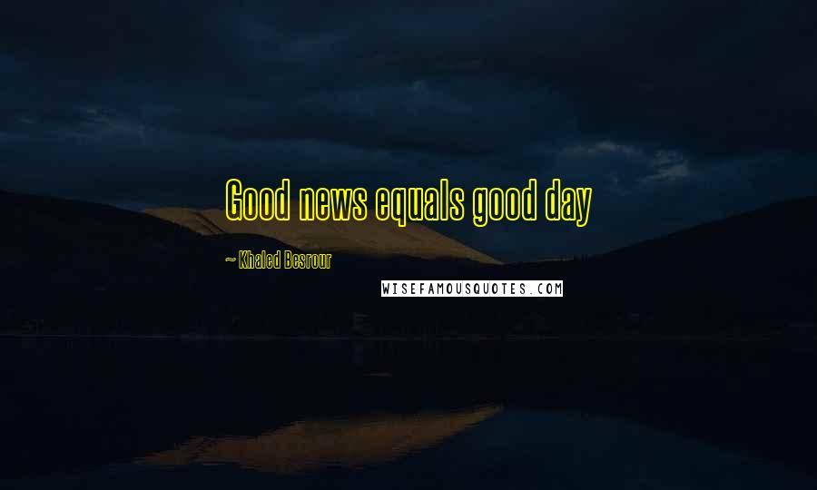 Khaled Besrour Quotes: Good news equals good day