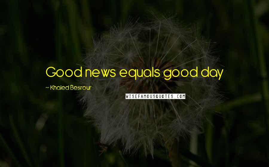 Khaled Besrour Quotes: Good news equals good day