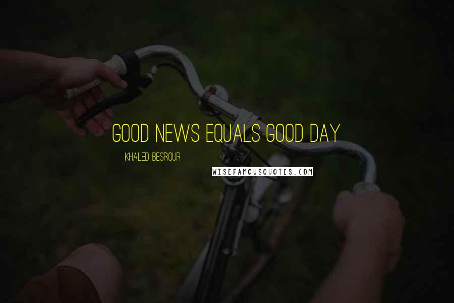 Khaled Besrour Quotes: Good news equals good day