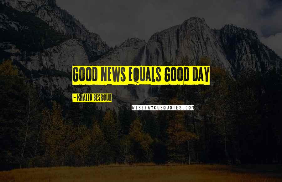 Khaled Besrour Quotes: Good news equals good day