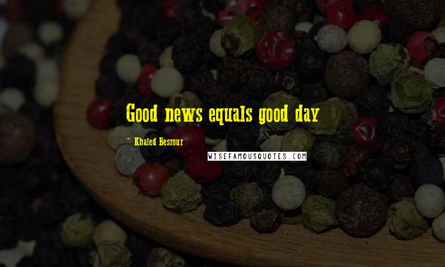 Khaled Besrour Quotes: Good news equals good day