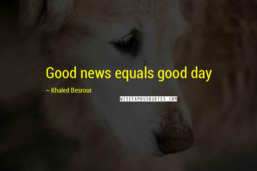 Khaled Besrour Quotes: Good news equals good day
