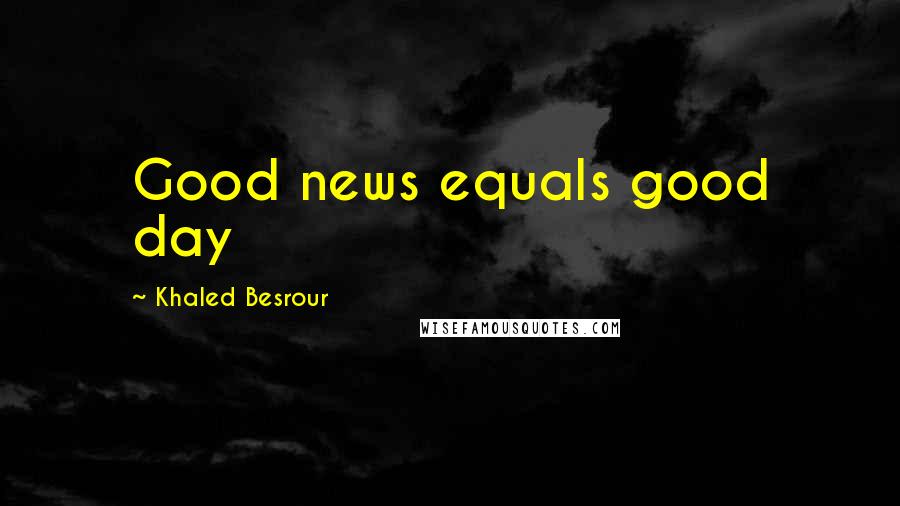 Khaled Besrour Quotes: Good news equals good day