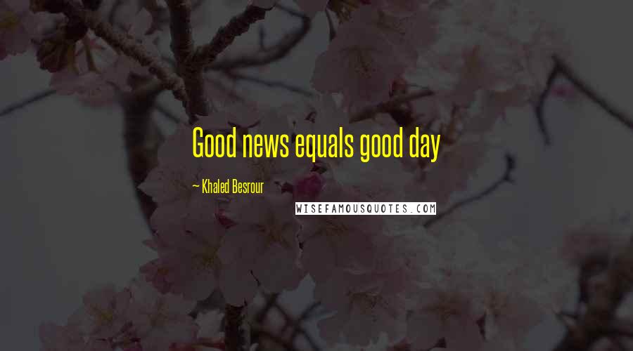 Khaled Besrour Quotes: Good news equals good day