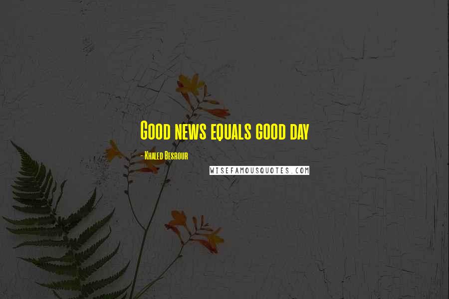 Khaled Besrour Quotes: Good news equals good day