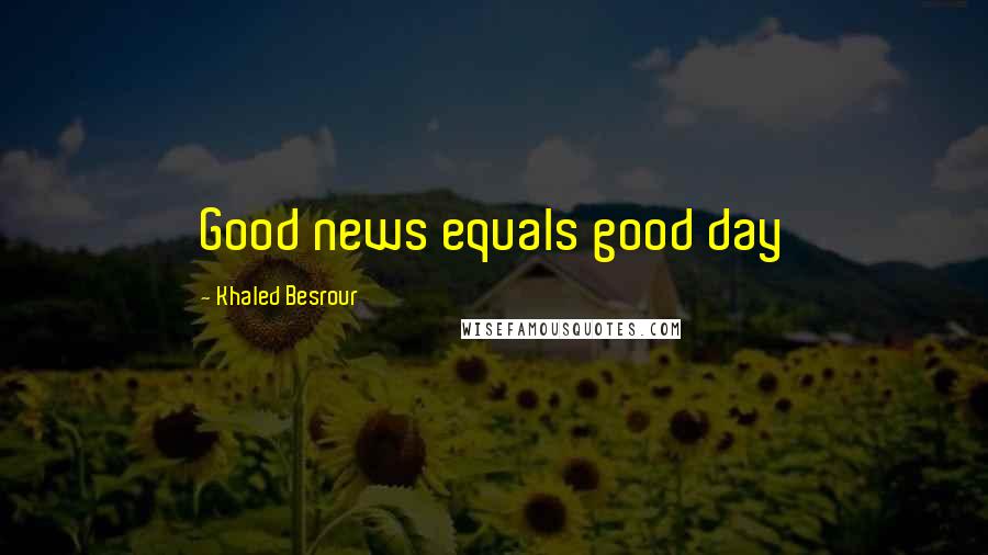 Khaled Besrour Quotes: Good news equals good day