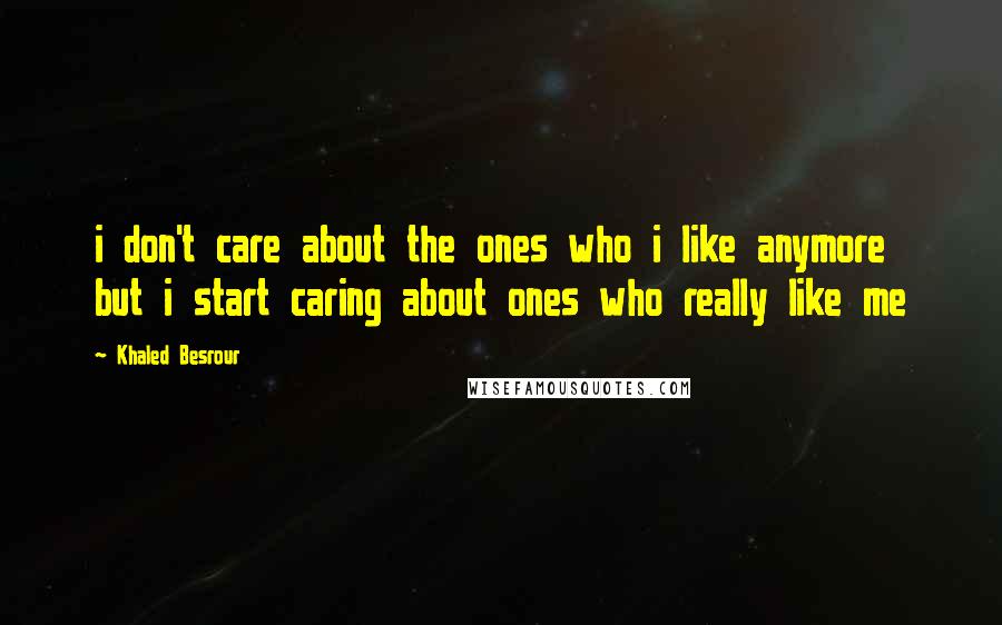 Khaled Besrour Quotes: i don't care about the ones who i like anymore but i start caring about ones who really like me