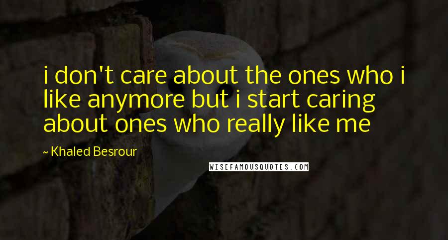 Khaled Besrour Quotes: i don't care about the ones who i like anymore but i start caring about ones who really like me